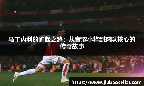 马丁内利的崛起之路：从青涩小将到球队核心的传奇故事