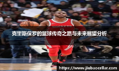 克里斯保罗的篮球传奇之路与未来展望分析