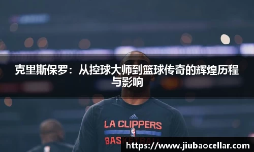 克里斯保罗：从控球大师到篮球传奇的辉煌历程与影响