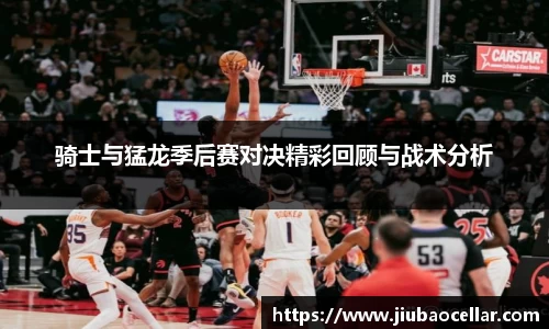 骑士与猛龙季后赛对决精彩回顾与战术分析